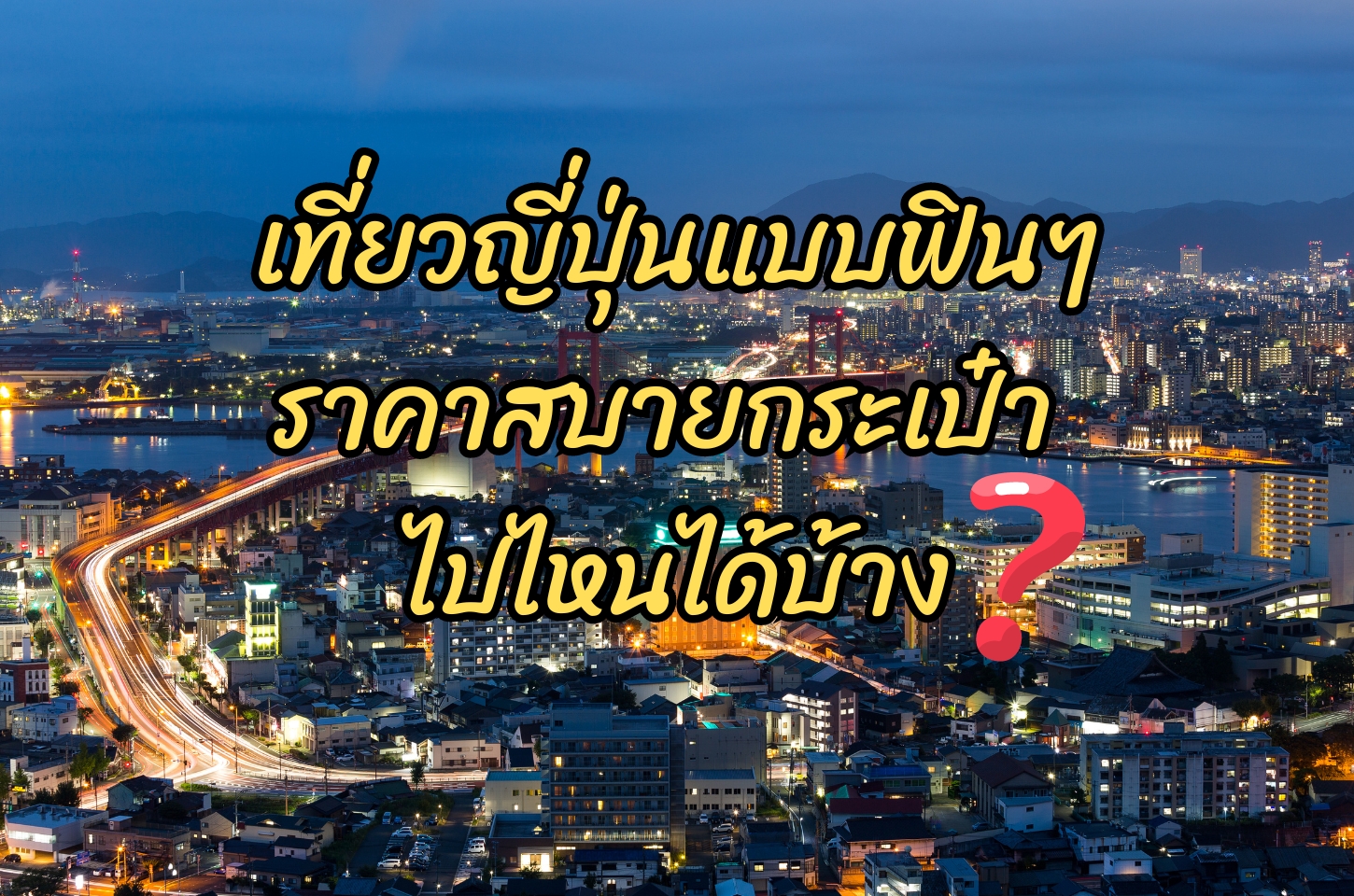 เที่ยวญี่ปุ่นแบบฟินๆ ราคาสบายกระเป๋า ไปไหนได้บ้าง 2567 ( 2024 )